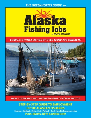 The Greenhorn's Guide to Alaska Fishing Jobs: Step-By-Step Guide to Employment in the Alaskan Fisheries - Salmon, Halibut, Crab, Cod, Pollock, Deck Ha By Mark Maricich Cover Image