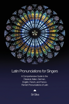 Latin Pronunciations for Singers: A Comprehensive Guide to the Classical, Italian, German, English, French, and Franco-Flemish Pronunciations of Latin By Sri Silva Cover Image