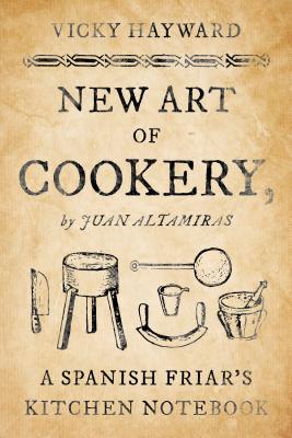 New Art of Cookery: A Spanish Friar's Kitchen Notebook by Juan Altamiras By Vicky Hayward Cover Image