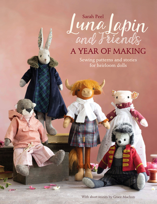 Luna Lapin and Friends, a Year of Making: Sewing Patterns and Stories from Luna's Little World By Sarah Peel Cover Image