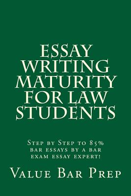 Essay Writing Maturity For Law Students: Step by Step to 85% bar essays by a bar exam essay expert! By Value Bar Prep Cover Image