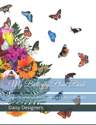 My Butterfly Plant Book: Flowering Gardens to Border your Yard & Attract Butterflies By Daisy Designers Cover Image