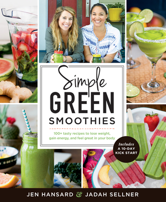 Simple Green Smoothies: 100+ Tasty Recipes to Lose Weight, Gain Energy, and Feel Great in Your Body By Jen Hansard, Jadah Sellner Cover Image