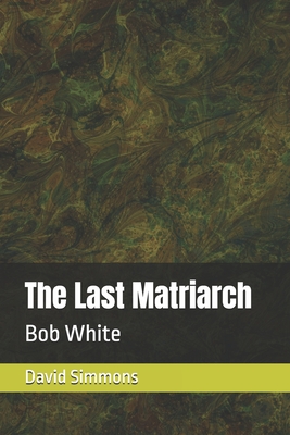 The Last Matriarch: Bob White By David L. Simmons Cover Image