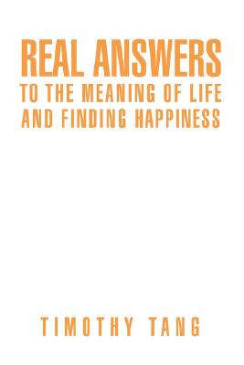 Real answers to The Meaning of Life and finding Happiness By Timothy Tang Cover Image
