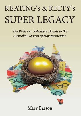 Keating's and Kelty's Super Legacy: The Birth and Relentless Threats to the Australian System of Superannuation By Mary Easson Cover Image