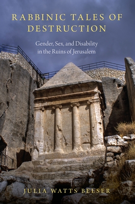 Rabbinic Tales of Destruction: Gender, Sex, and Disability in the Ruins of Jerusalem By Julia Watts Belser Cover Image