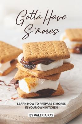 Gotta Have S'mores: Learn How to Prepare S'mores in Your Own Kitchen Cover Image