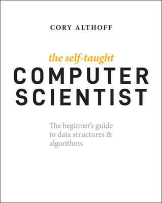 The Self-Taught Computer Scientist: The Beginner's Guide to Data Structures & Algorithms By Cory Althoff Cover Image