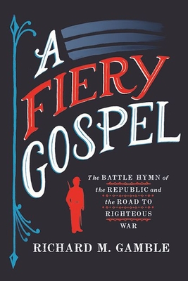 A Fiery Gospel: The Battle Hymn of the Republic and the Road to Righteous War (Religion and American Public Life)
