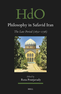 Philosophy in Safavid Iran: The Late Period (1652-1736) (Handbook of Oriental Studies: Section 1; The Near and Middle East #202)