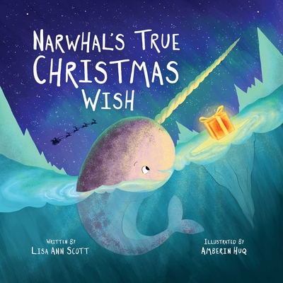 Narwhal's True Christmas Wish By Lisa Ann Scott, Amberin Huq (Illustrator) Cover Image