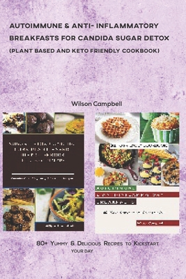 Autoimmune & Anti- Inflammatory Breakfasts for Candida Sugar Detox (Plant Based and Keto Friendly Cookbook): 80+ Yummy & Delicious Recipes to Kickstar Cover Image