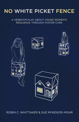 No White Picket Fence: A Verbatim Play about Young Women's Resilience Through Foster Care By Robin C. Whittaker, Sue McKenzie-Mohr Cover Image