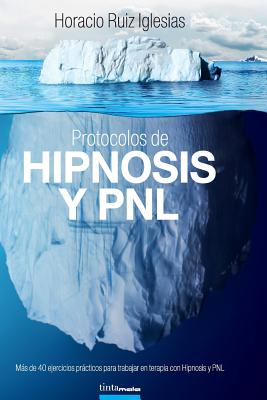 Protocolos de Hipnosis y PNL: Más de 40 ejercicios prácticos para trabajar en terapia con Hipnosis y Programación Neuro-Lingüística (PNL)