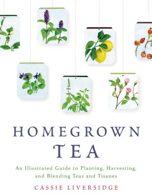 Homegrown Tea: An Illustrated Guide to Planting, Harvesting, and Blending Teas and Tisanes Cover Image