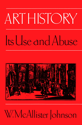 Art History: Its Use and Abuse By W. McAllister Johnson Cover Image