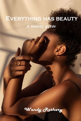 Everything has beauty: A beauty guide By Wendy Rothery Cover Image