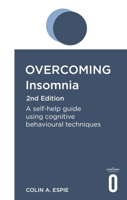 Overcoming Insomnia 2nd Edition: A self-help guide using cognitive behavioural techniques (Overcoming Books) By Colin Espie Cover Image