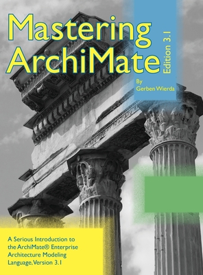 Mastering ArchiMate Edition 3.1: A serious introduction to the ArchiMate(R) enterprise architecture modeling language By Gerben Wierda Cover Image