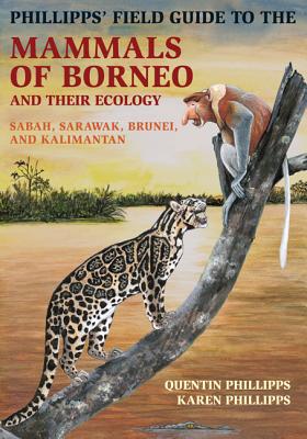 Phillipps' Field Guide to the Mammals of Borneo and Their Ecology: Sabah, Sarawak, Brunei, and Kalimantan (Princeton Field Guides #105)