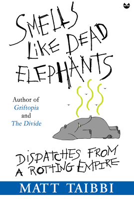 Smells Like Dead Elephants: Dispatches from a Rotting Empire By Matt Taibbi Cover Image