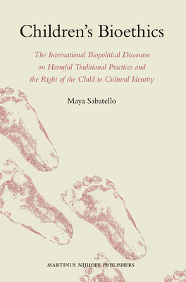 Children's Bioethics: The International Biopolitical Discourse on Harmful Traditional Practices and the Right of the Child to Cultural Ident By Maya Sabatello Cover Image