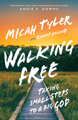 Walking Free: Taking Small Steps to a Big God By Micah Tyler, Robert Noland (With), Annie Downs (Foreword by) Cover Image