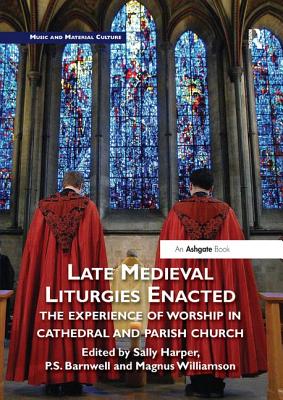 Late Medieval Liturgies Enacted: The Experience of Worship in Cathedral and Parish Church (Music and Material Culture) Cover Image