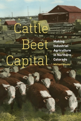 Cattle Beet Capital: Making Industrial Agriculture in Northern Colorado Cover Image