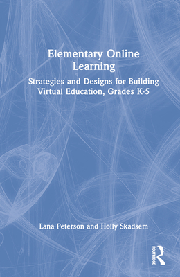 Elementary Online Learning: Strategies and Designs for Building Virtual Education, Grades K-5 By Lana Peterson, Holly Skadsem Cover Image