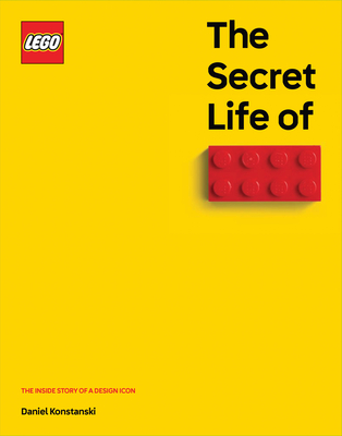 The Secret Life of LEGO® Bricks: The Story of a Design Icon By Daniel Konstanski Cover Image