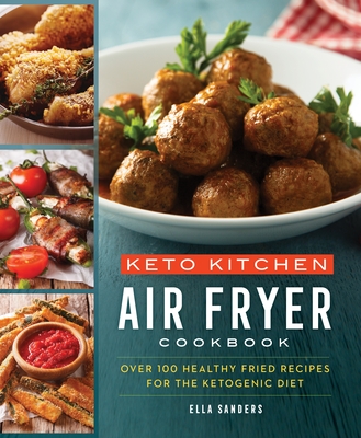 Keto Kitchen: Air Fryer Cookbook: Over 100 Healthy Fried Recipes for the Ketogenic Diet Cover Image