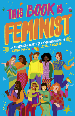 This Book Is Feminist: An Intersectional Primer for Next-Gen Changemakers (Empower the Future #3)