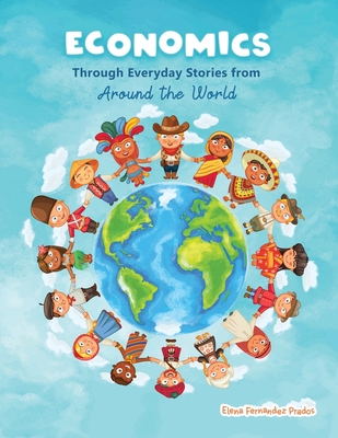 Economics through Everyday Stories from around the World: An introduction to economics for children or Economics for kids, dummies and everyone else By Elena Fernandez Prados Cover Image