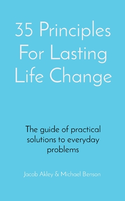 35 Principles For Lasting Life Change: The guide of practical solutions to everyday problems By Jacob E. Akley, Michael J. Benson Cover Image