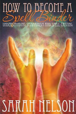 How to Become a Spell Binder: Understanding Shamanism and Spell Casting Cover Image