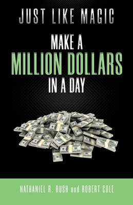 Just Like Magic: Make A Million Dollars In A Day By Robert Cole, Nathaniel R. Rush Cover Image