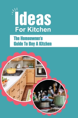 Ideas For Kitchen: The Homeowner's Guide To Buy A Kitchen: Essential Guide For Kitchen Designer By Scott Schepp Cover Image