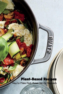 Plant-Based Recipes: How to Make Plant-Based Diet for Beginners: Plant-Based Cookbook Cover Image