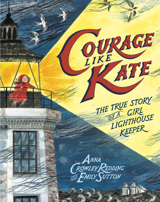 Courage Like Kate: The True Story of a Girl Lighthouse Keeper By Anna Crowley Redding, Emily Sutton (Illustrator) Cover Image