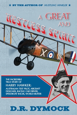 A great and restless spirit: the incredible true story of Harry Hawker-Australian test pilot, aircraft designer, racing car driver, speedboat racer By Darryl R. Dymock Cover Image