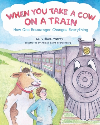 When You Take a Cow on a Train: How One Encourager Changes Everything Cover Image