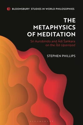 The Metaphysics of Meditation: Sri Aurobindo and Adi-Sakara on the ISA Upanisad (Bloomsbury Studies in World Philosophies)