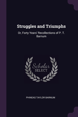 Struggles and Triumphs: Or, Forty Years' Recollections of P. T. Barnum By P. T. Barnum Cover Image