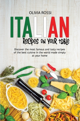Italian Recipes On Your Table: Discover The Most Famous And Tasty Recipes Of The Best Cuisine In The World Made Simply At Your Home Cover Image