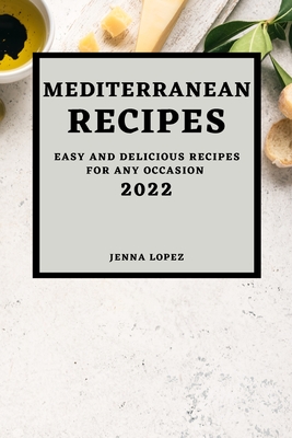 Mediterranean Recipes 2022: Easy and Delicious Recipes for Any Occasion Cover Image