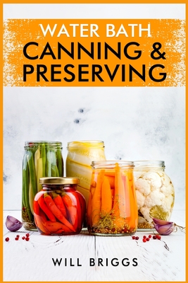 Water Bath Canning & Preserving: The Complete Idiot's Guide to Water-Bath Canning, Including 250+ Recipes for Home Preserving (2022 Guide for Beginner Cover Image