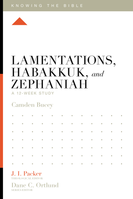 Lamentations, Habakkuk, and Zephaniah: A 12-Week Study (Knowing the Bible) By Camden Bucey, J. I. Packer (Editor), Dane C. Ortlund (Editor) Cover Image