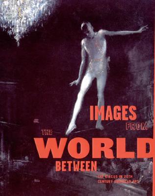 Images from the World Between: The Circus in Twentieth-Century American Art Cover Image